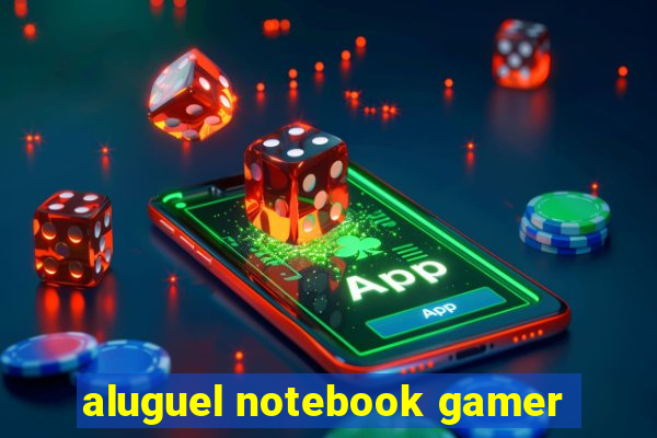 aluguel notebook gamer